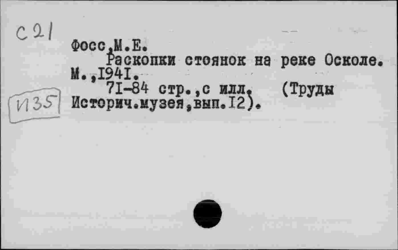 ﻿Фосс JL Е.
Раскопки стоянок на реке Осколе М.,1941.
71-84 стр.,с илл. (Труды
1//3S Историчвмузеяэзып.12).